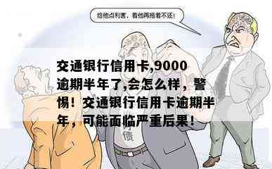 交通银行信用卡,9000逾期半年了,会怎么样，警惕！交通银行信用卡逾期半年，可能面临严重后果！