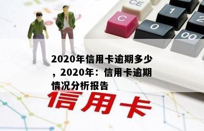 2020年信用卡逾期多少，2020年：信用卡逾期情况分析报告