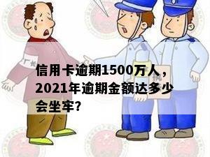 信用卡逾期1500万人，2021年逾期金额达多少会坐牢？