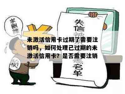 未激活信用卡过期了需要注销吗，如何处理已过期的未激活信用卡？是否需要注销？