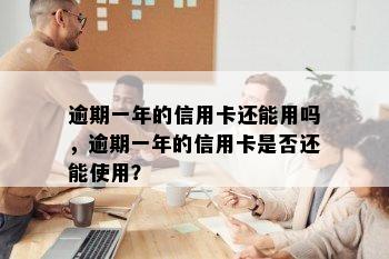 逾期一年的信用卡还能用吗，逾期一年的信用卡是否还能使用？