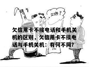 欠信用卡不接电话和手机关机的区别，欠信用卡不接电话与手机关机：有何不同？