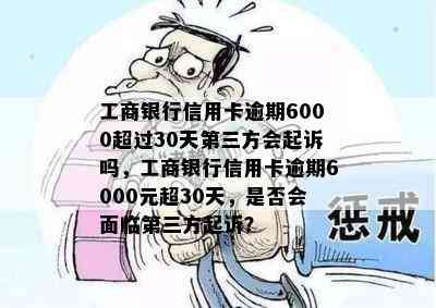 工商银行信用卡逾期6000超过30天第三方会起诉吗，工商银行信用卡逾期6000元超30天，是否会面临第三方起诉？