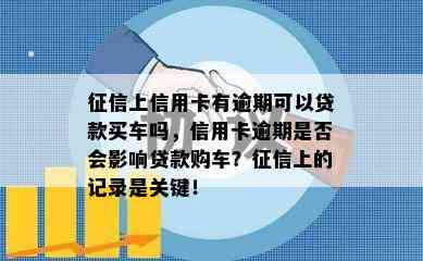 上信用卡有逾期可以贷款买车吗，信用卡逾期是否会影响贷款购车？上的记录是关键！