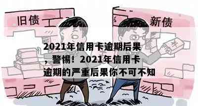 2021年信用卡逾期后果，警惕！2021年信用卡逾期的严重后果你不可不知