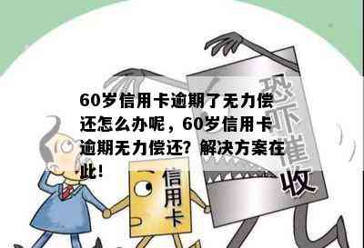 60岁信用卡逾期了无力偿还怎么办呢，60岁信用卡逾期无力偿还？解决方案在此！