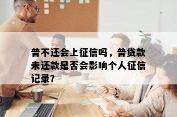 普不还会上吗，普贷款未还款是否会影响个人记录？