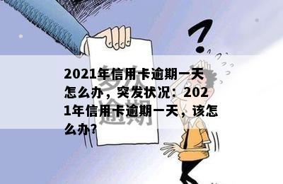 2021年信用卡逾期一天怎么办，突发状况：2021年信用卡逾期一天，该怎么办？