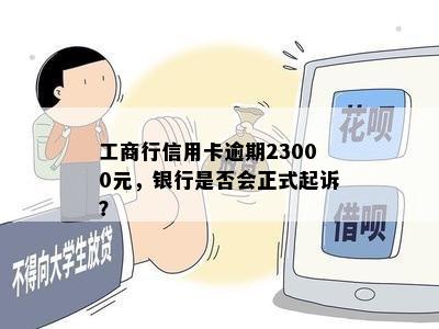 工商行信用卡逾期23000元，银行是否会正式起诉？