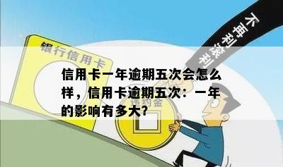 信用卡一年逾期五次会怎么样，信用卡逾期五次：一年的影响有多大？