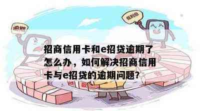 招商信用卡和e招贷逾期了怎么办，如何解决招商信用卡与e招贷的逾期问题？