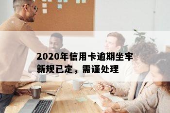 2020年信用卡逾期坐牢新规已定，需谨处理