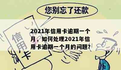 2021年信用卡逾期一个月，如何处理2021年信用卡逾期一个月的问题？