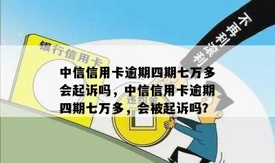 中信信用卡逾期四期七万多会起诉吗，中信信用卡逾期四期七万多，会被起诉吗？